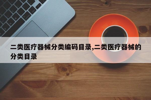 二类医疗器械分类编码目录,二类医疗器械的分类目录